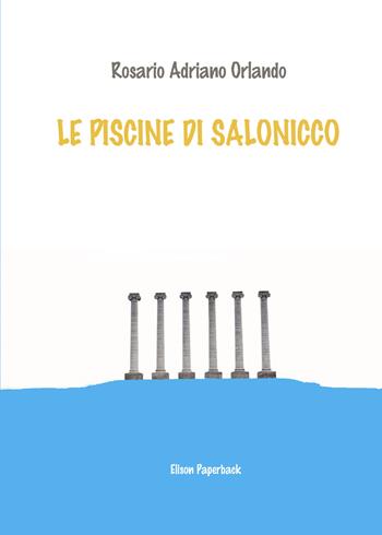 Le piscine di Salonicco - Rosario Adriano Orlando - Libro Elison Paperback 2021 | Libraccio.it
