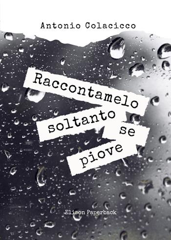 Raccontamelo soltanto se piove - Antonio Colacicco - Libro Elison Paperback 2022 | Libraccio.it
