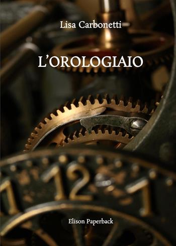 L'orologiaio - Lisa Carbonetti - Libro Elison Paperback 2022 | Libraccio.it