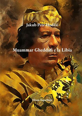 Muammar Gheddafi e la Libia - Jakub Petr Hodžic - Libro Elison Paperback 2023 | Libraccio.it