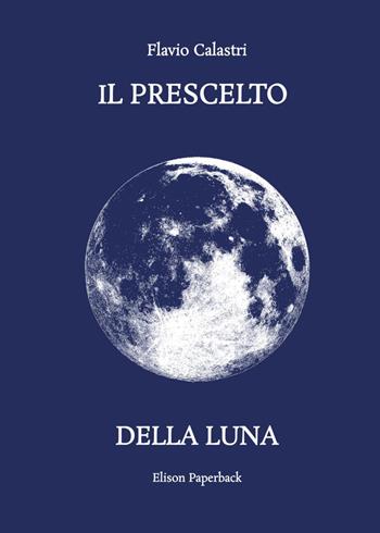 Il prescelto della luna. Nuova ediz. - Flavio Calastri - Libro Elison Paperback 2023 | Libraccio.it