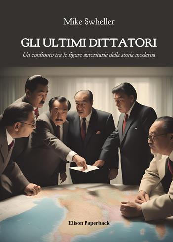 Gli ultimi dittatori. Un confronto tra le figure autoritarie della storia moderna - Mike Swheller - Libro Elison Paperback 2023 | Libraccio.it