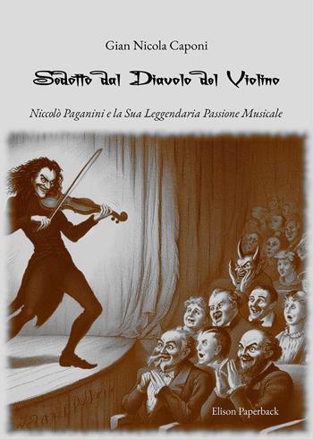 Sedotto dal diavolo del violino. Niccolò Paganini e la sua leggendaria passione musicale - Gian Nicola Caponi - Libro Elison Paperback 2023 | Libraccio.it