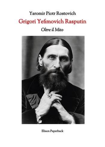 Grigori Yefimovich Rasputin. Oltre il mito. Un’esplorazione profonda della vita, delle influenze e dell’eredità duratura di Grigori Yefimovich Rasputin nella storia russa - Yaromir Piotr Rostovich - Libro Elison Paperback 2023 | Libraccio.it