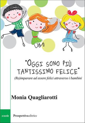 «Oggi sono più tantissimo felice». (Re)imparare ad essere felici attraverso i bambini - Monia Quagliarotti - Libro Prospettiva Editrice 2021, Costellazione Orione | Libraccio.it