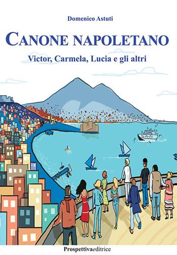 Canone napoletano. Victor, Carmela, Lucia e gli altri - Domenico Astuti - Libro Prospettiva Editrice 2022, Foglio | Libraccio.it