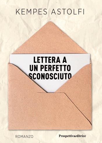 Lettera a un perfetto sconosciuto - Kempes Astolfi - Libro Prospettiva Editrice 2022, Lettere | Libraccio.it