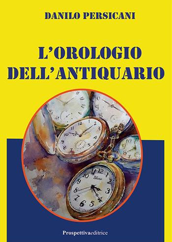 L'orologio dell'antiquario - Danilo Persicani - Libro Prospettiva Editrice 2022, Foglio | Libraccio.it