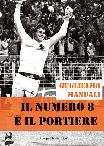 Il numero 8 è il portiere - Guglielmo Manuali - Libro Prospettiva Editrice 2023, Sport & Benessere | Libraccio.it