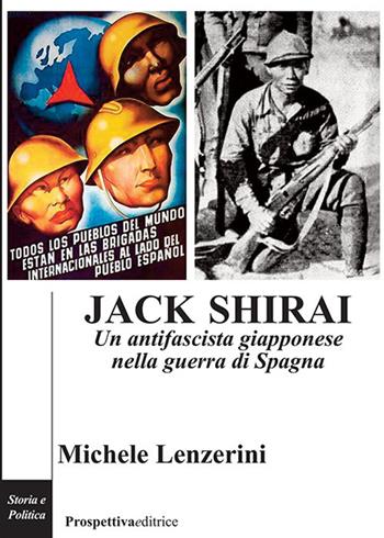 Jack Shirai. Un antifascista giapponese nella guerra di Spagna - Michele Lenzerini - Libro Prospettiva Editrice 2023, Costellazione Orione | Libraccio.it
