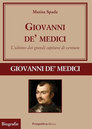 Giovanni de' Medici. L'ultimo dei grandi capitani di ventura - Marisa Spada - Libro Prospettiva Editrice 2023, Grandi vite | Libraccio.it