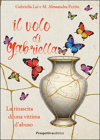 Il volo di Gabriella. La rinascita di una vittima d'abuso - Gabriella Lai, Alessandra Ferrio - Libro Prospettiva Editrice 2025, Lettere | Libraccio.it