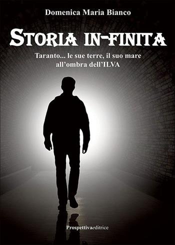 Storia in-finita. Taranto… le sue terre, il suo mare all'ombra dell'ILVA - Domenica Maria Bianco - Libro Prospettiva Editrice 2023, Lettere | Libraccio.it