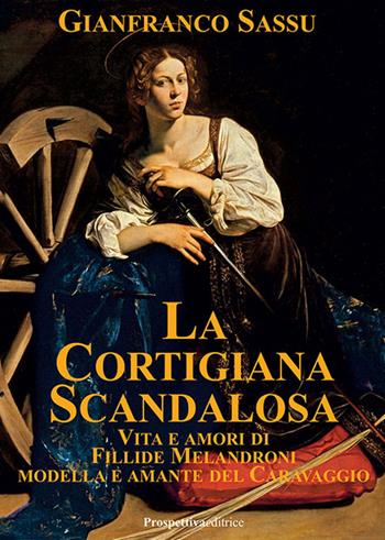 La cortigiana scandalosa. Vita e amori di Fillide Melandroni. Modella e amante del Caravaggio - Gianfranco Sassu - Libro Prospettiva Editrice 2023, Lettere | Libraccio.it