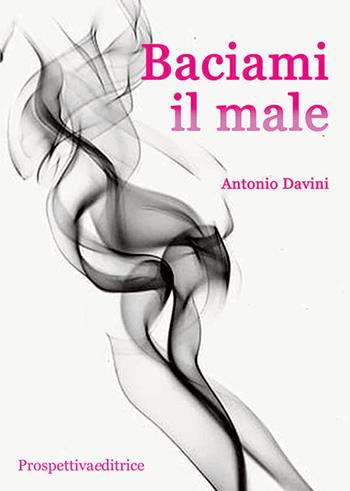Baciami il male - Antonio Davini - Libro Prospettiva Editrice 2024, Lettere | Libraccio.it