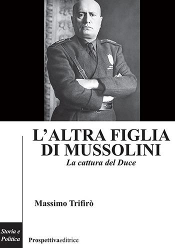 L'altra figlia di Mussolini. La cattura del Duce - Massimo Trifirò - Libro Prospettiva Editrice 2026, Costellazione Orione | Libraccio.it