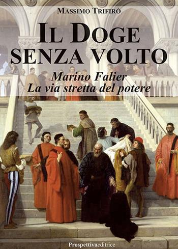 Il doge senza volto. Marino Falier. La via stretta del potere - Massimo Trifirò - Libro Prospettiva Editrice 2024, Romanzi storici | Libraccio.it