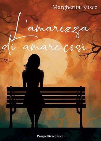 L'amarezza di amare così - Margherita Rusce - Libro Prospettiva Editrice 2024, Lettere | Libraccio.it