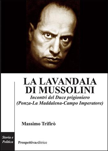 La lavandaia di Mussolini. Incontri del Duce prigioniero (Ponza-La Maddalena-Campo Imperatore) - Massimo Trifirò - Libro Prospettiva Editrice 2025, Costellazione Orione | Libraccio.it