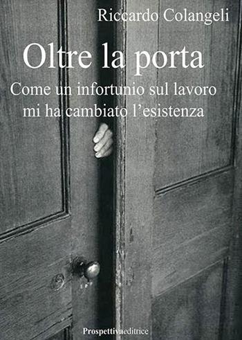 Oltre la porta. Come un infortunio sul lavoro mi ha cambiato l'esistenza - Riccardo Colangeli - Libro Prospettiva Editrice 2025, Lettere | Libraccio.it