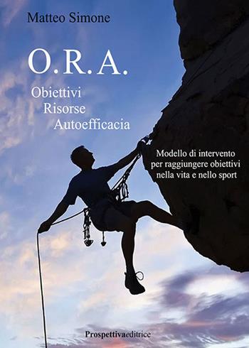 O.R.A. Obiettivi Risorse Autoefficacia. Modello di intervento per raggiungere obbiettivi nella vita e nello sport - Matteo Simone - Libro Prospettiva Editrice 2025, Sport & Benessere | Libraccio.it