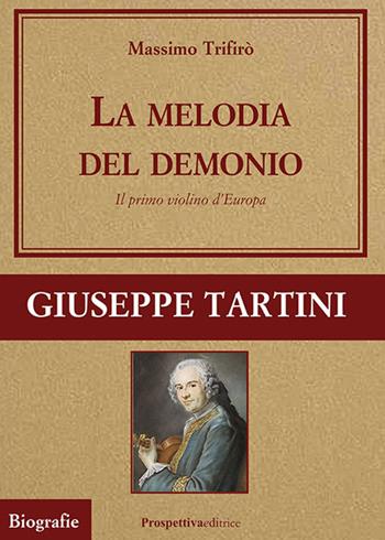 La melodia del demonio. Il primo violino d'Europa. Giuseppe Tartini - Massimo Trifirò - Libro Prospettiva Editrice 2025, Grandi vite | Libraccio.it