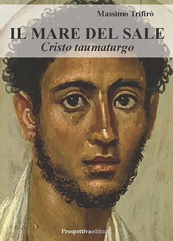 Il mare del sale. Cristo taumaturgo - Massimo Trifirò - Libro Prospettiva Editrice 2026, Romanzi storici | Libraccio.it