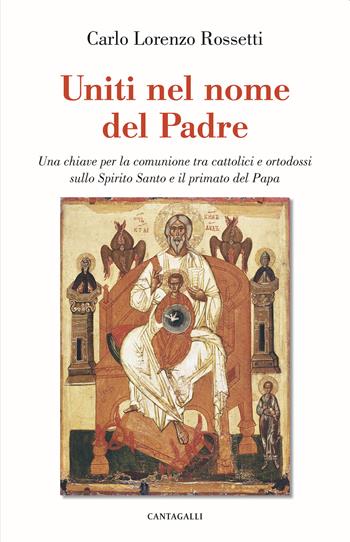 Uniti nel nome del Padre. Una chiave per la comunione tra cattolici e ortodossi sullo Spirito Santo e il primato del papa - Carlo Lorenzo Rossetti - Libro Cantagalli 2021 | Libraccio.it