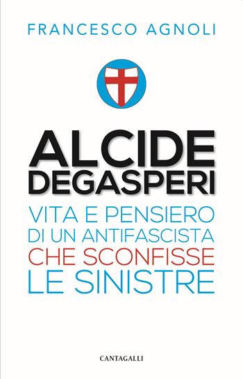 Alcide De Gasperi. Vita e pensiero di un antifascista che sconfisse le sinistre - Francesco Agnoli - Libro Cantagalli 2021 | Libraccio.it