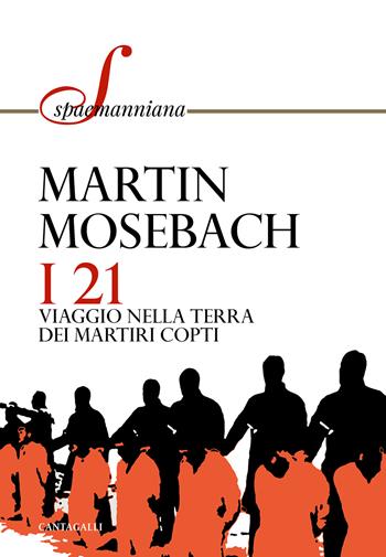 I 21. Viaggio nella terra dei martiri copti - Martin Mosebach, Leonardo Allodi - Libro Cantagalli 2022, Spaemanniana | Libraccio.it