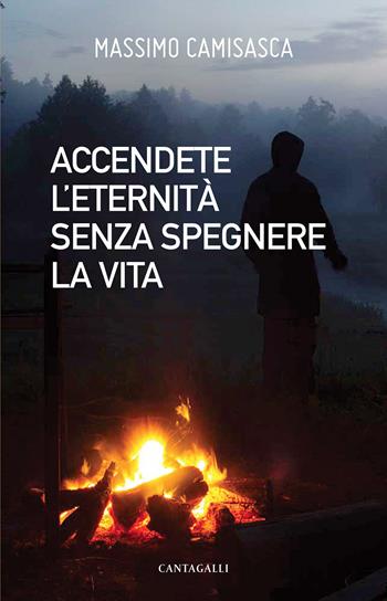Accendete l'eternità senza spegnere la vita - Massimo Camisasca - Libro Cantagalli 2021 | Libraccio.it