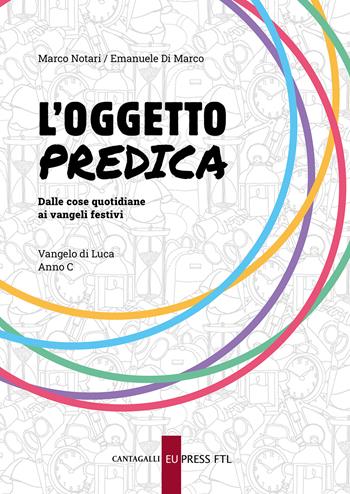L'oggetto predica. Dalle cose quotidiane ai Vangeli festivi. Vangelo di Luca. Anno C - Marco Notari, Emanuele Di Marco - Libro Cantagalli 2022 | Libraccio.it