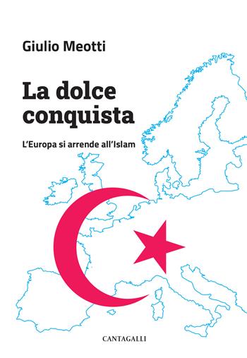La dolce conquista. L’Europa si arrende all’Islam - Giulio Meotti - Libro Cantagalli 2023 | Libraccio.it