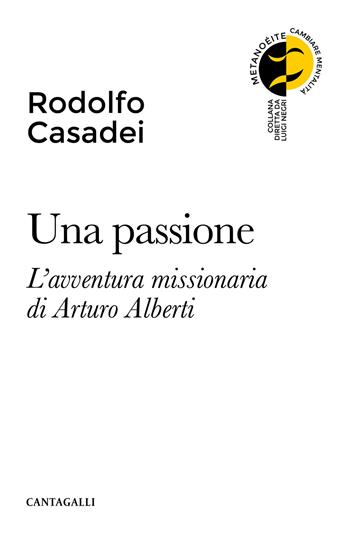 Una passione. L'avventura missionaria di Arturo Alberti - Rodolfo Casadei - Libro Cantagalli 2022, Metanoéite. Cambiare mentalità | Libraccio.it