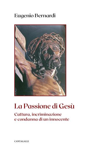 La passione di Gesù. Cattura, incriminazione e condanna di un innocente. Nuova ediz. - Eugenio Bernardi - Libro Cantagalli 2023 | Libraccio.it