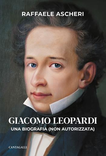 Giacomo Leopardi. Una biografia (non autorizzata) - Raffaele Ascheri - Libro Cantagalli 2023 | Libraccio.it