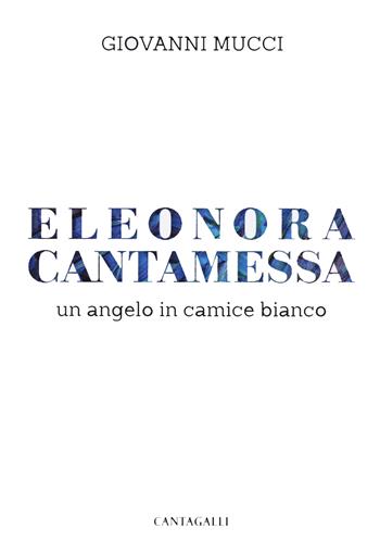 Eleonora Cantamessa. Un angelo in camice bianco - Giovanni Mucci - Libro Cantagalli 2024 | Libraccio.it