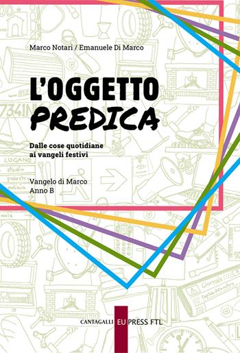 L'oggetto predica. Dalle cose quotidiane ai vangeli festivi. Vangelo di Marco. Anno B - Marco Notari, Emanuele Di Marco - Libro Cantagalli 2024, Eupress EDU | Libraccio.it