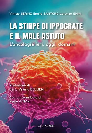 La stirpe di Ippocrate e il male astuto. L'oncologia ieri, oggi, domani - Vinicio Serino, Emilio Santoro, Lorenzo Emmi - Libro Cantagalli 2024 | Libraccio.it