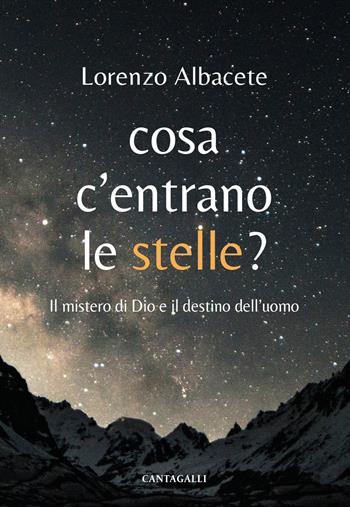 Cosa c'entrano le stelle? Il mistero di Dio e il destino dell'uomo - Lorenzo Albacete - Libro Cantagalli 2024 | Libraccio.it