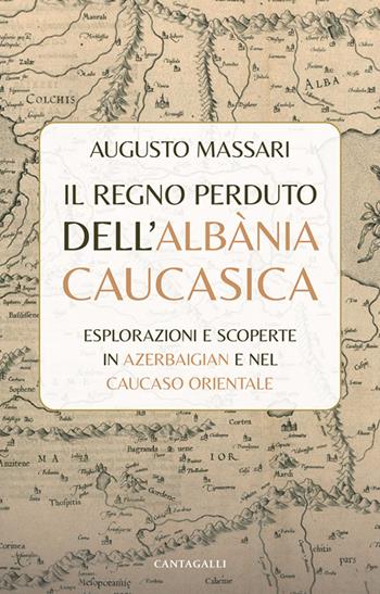 Il regno perduto dell'Albània Caucasica. Esplorazioni e scoperte in Azerbaigian e nel Caucaso Orientale - Augusto Massari - Libro Cantagalli 2024 | Libraccio.it