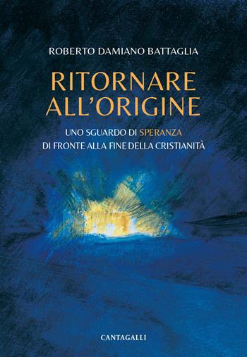 Ritornare all'origine. Uno sguardo di speranza di fronte alla fine della cristianità - Roberto Damiano Battaglia - Libro Cantagalli 2024 | Libraccio.it
