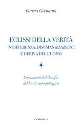Eclissi della verità. Indifferenza, disumanizzazione e deriva dell'uomo. Lineamenti di filosofia del limite antropologico