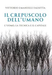 Il crepuscolo dell'umano. L'uomo, la tecnica e il capitale