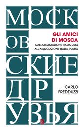 Gli amici di Mosca. Dall'Associazione Italia-Urss all’Associazione Italia-Russia