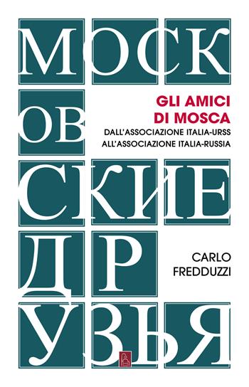 Gli amici di Mosca. Dall'Associazione Italia-Urss all’Associazione Italia-Russia - Carlo Fredduzzi - Libro Bordeaux 2021 | Libraccio.it