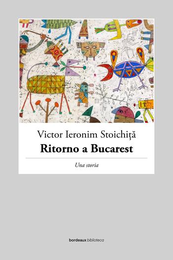 Ritorno a Bucarest. Una storia - Victor I. Stoichita - Libro Bordeaux 2022 | Libraccio.it