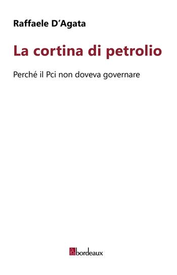 La cortina di petrolio. Perché il Pci non doveva governare - Raffaele D'Agata - Libro Bordeaux 2022 | Libraccio.it