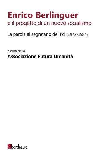 Enrico Berlinguer e il progetto di un nuovo socialismo. La parola al segretario del Pci (1972-1984)  - Libro Bordeaux 2022 | Libraccio.it