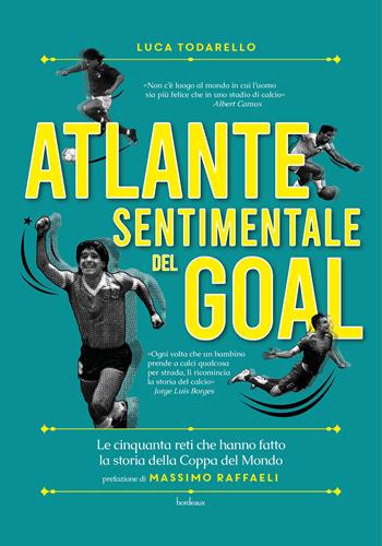Atlante sentimentale del goal. Le cinquanta reti che hanno fatto la storia della Coppa del Mondo - Luca Todarello - Libro Bordeaux 2022 | Libraccio.it